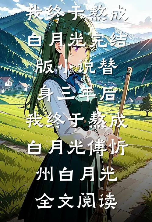 替身三年后，我终于熬成白月光完结版小说_替身三年后，我终于熬成白月光傅忻州白月光全文阅读