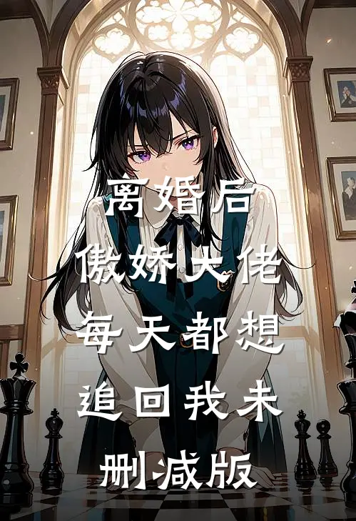 离婚后，傲娇大佬每天都想追回我未删减版