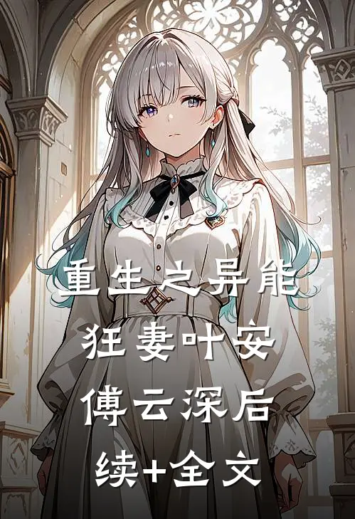重生之异能狂妻叶安傅云深后续+全文