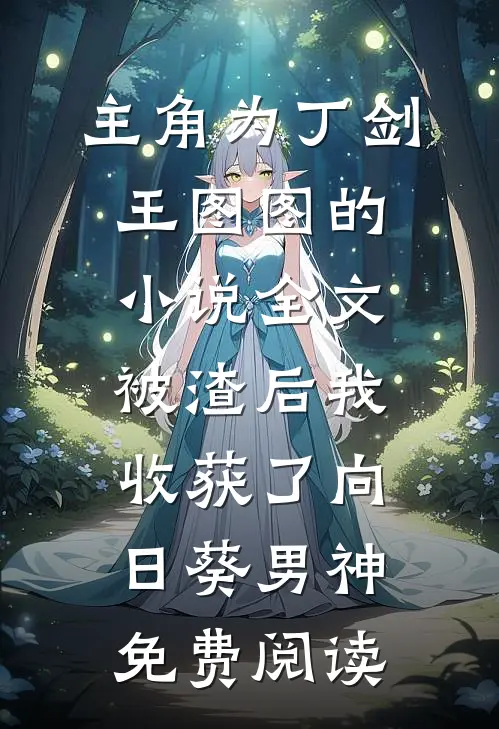 主角为丁剑王图图的小说全文被渣后我收获了向日葵男神免费阅读