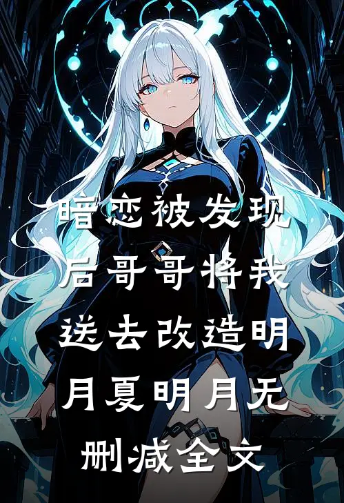 暗恋被发现后哥哥将我送去改造明月夏明月无删减全文