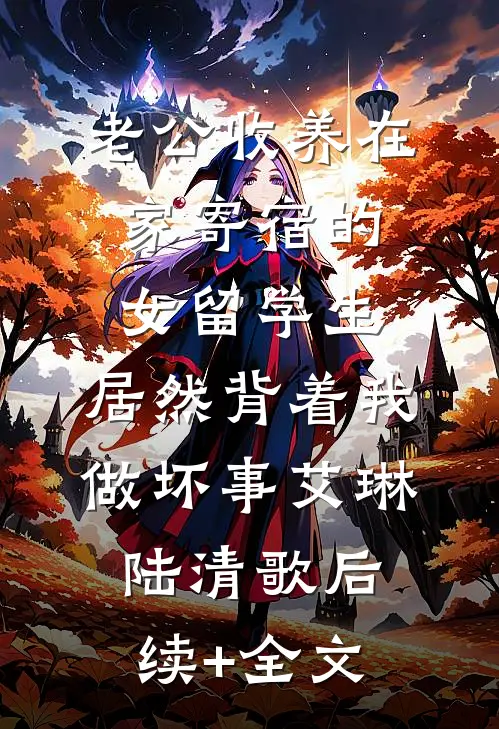 老公收养在家寄宿的女留学生，居然背着我做坏事艾琳陆清歌后续+全文