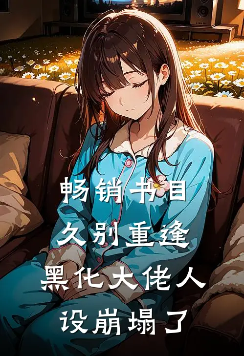 畅销书目久别重逢：黑化大佬人设崩塌了