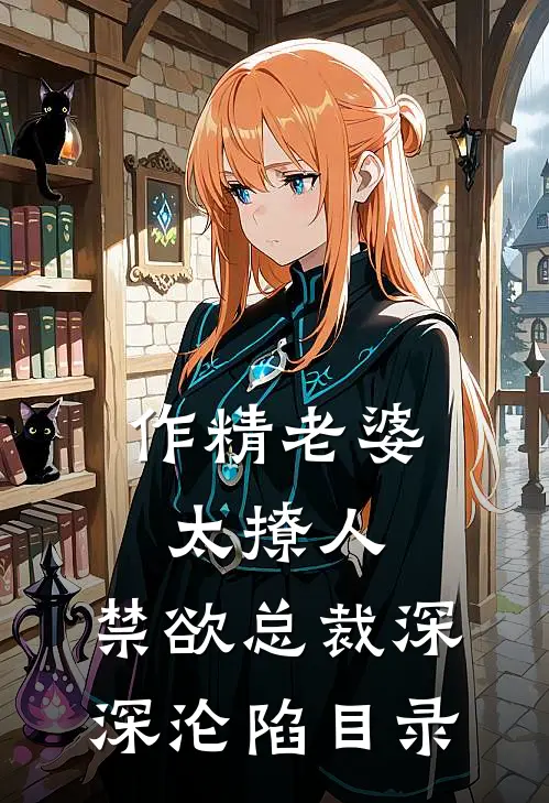 作精老婆太撩人，禁欲总裁深深沦陷目录