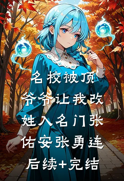名校被顶，爷爷让我改姓入名门张佑安张勇连后续+完结