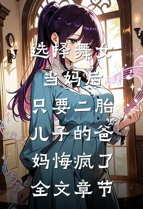 选择舞女当妈后，只要二胎儿子的爸妈悔疯了全文章节