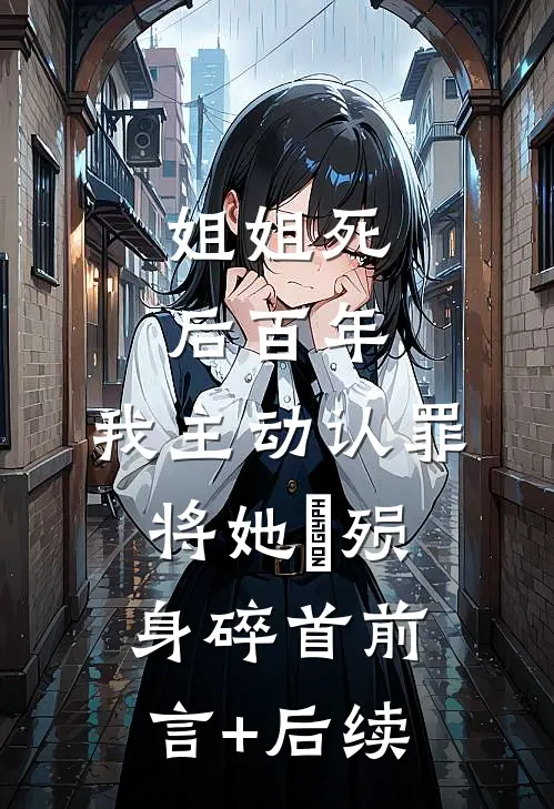 姐姐死后百年，我主动认罪将她‌殒身碎首前言+后续