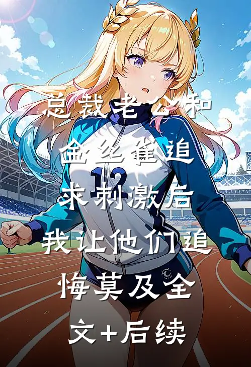 总裁老公和金丝雀追求刺激后，我让他们追悔莫及全文+后续
