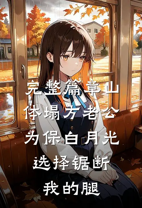 完整篇章山体塌方老公为保白月光，选择锯断我的腿