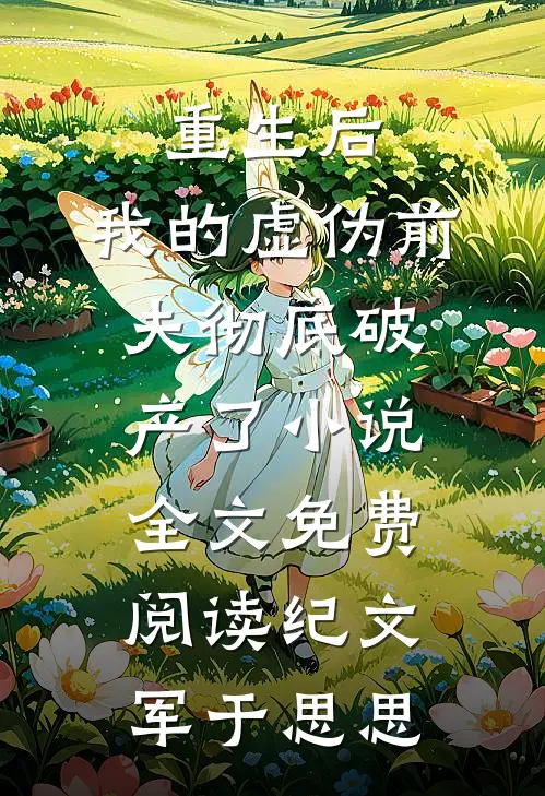 重生后，我的虚伪前夫彻底破产了小说全文免费阅读纪文军于思思