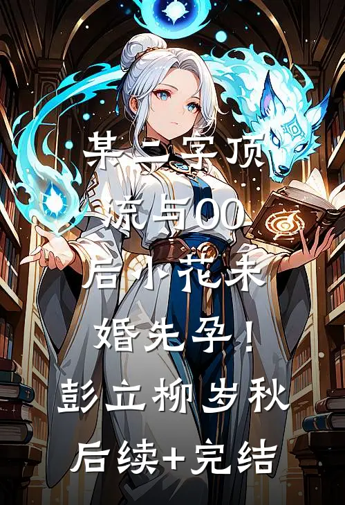 某二字顶流与00后小花未婚先孕！彭立柳岁秋后续+完结