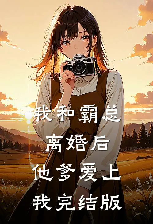 我和霸总离婚后，他爹爱上我完结版