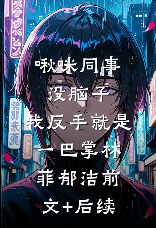 啾咪同事没脑子，我反手就是一巴掌林菲郁洁前文+后续