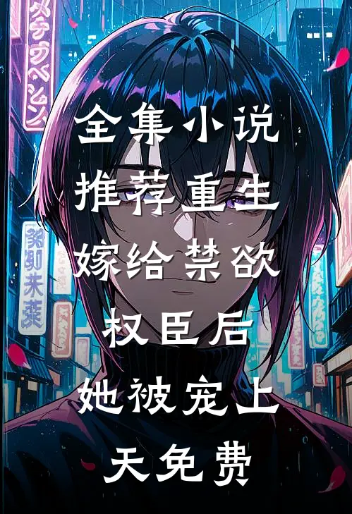 全集小说推荐重生:嫁给禁欲权臣后,她被宠上天免费
