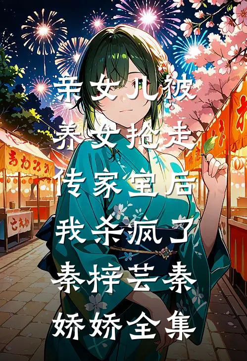 亲女儿被养女抢走传家宝后，我杀疯了秦梓芸秦娇娇 全集