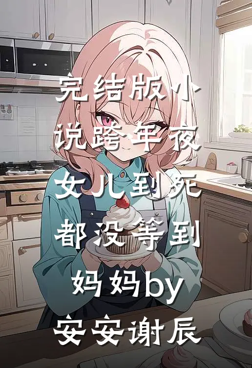 完结版小说跨年夜，女儿到死都没等到妈妈by安安谢辰
