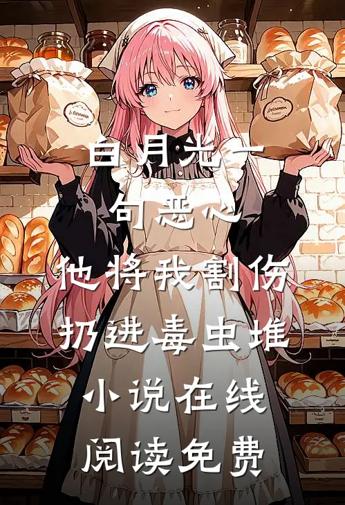 白月光一句恶心，他将我割伤扔进毒虫堆小说在线阅读免费