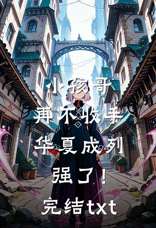 小孩哥，再不收手华夏成列强了！完结txt