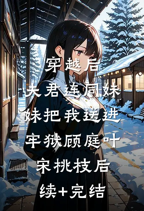 穿越后，夫君连同妹妹把我送进牢狱顾庭叶宋桃枝后续+完结