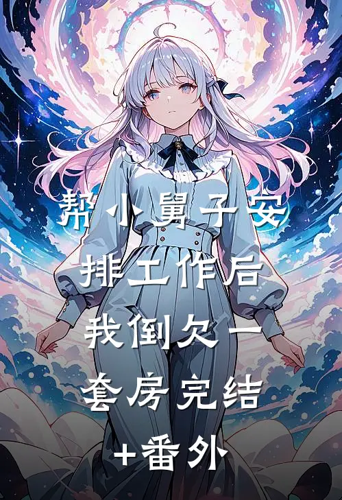 帮小舅子安排工作后，我倒欠一套房完结+番外