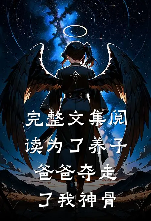 完整文集阅读为了养子，爸爸夺走了我神骨