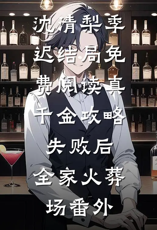 沈清梨季迟结局免费阅读真千金攻略失败后，全家火葬场番外