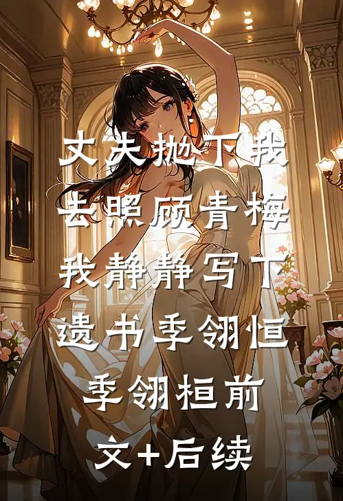 丈夫抛下我去照顾青梅，我静静写下遗书季翎恒季翎桓前文+后续