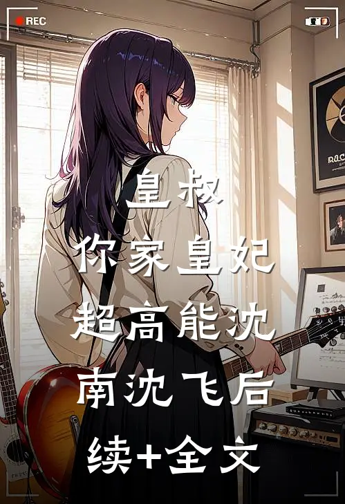 皇叔：你家皇妃超高能沈南沈飞后续+全文