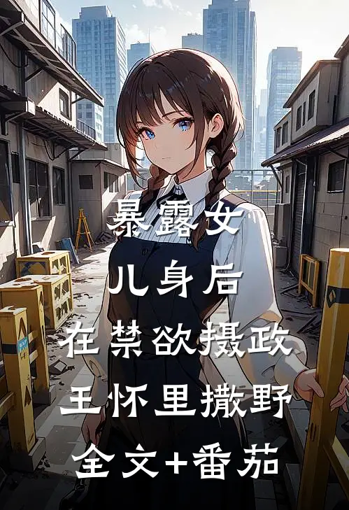 暴露女儿身后，在禁欲摄政王怀里撒野全文+番茄