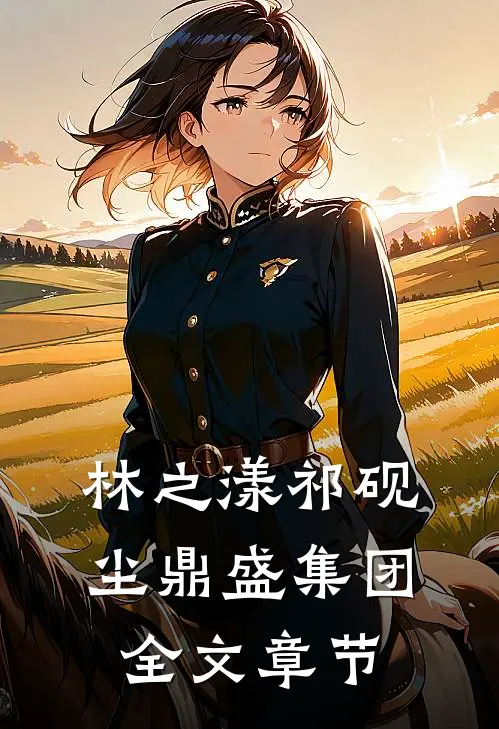 林之漾祁砚尘 鼎盛集团全文章节