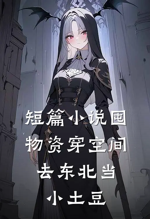 短篇小说囤物资穿空间，去东北当小土豆