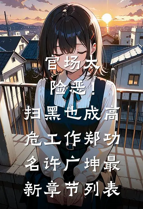 官场太险恶！扫黑也成高危工作郑功名许广坤最新章节列表