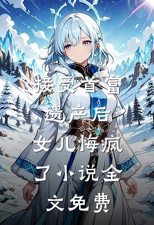 接受首富遗产后，女儿悔疯了小说全文免费