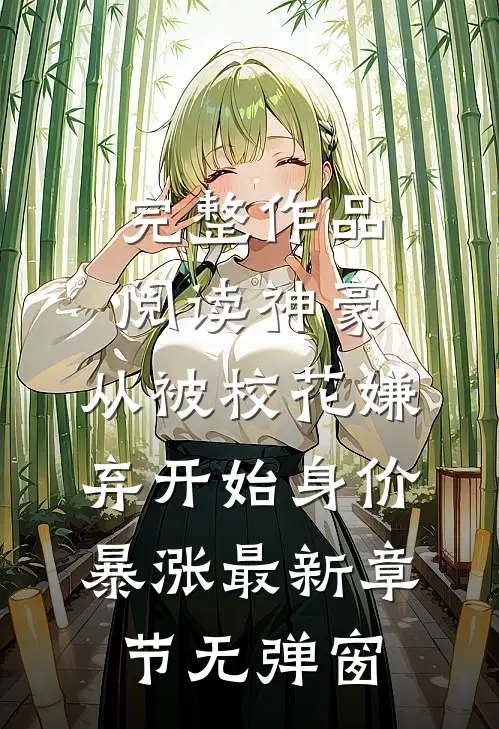完整作品阅读神豪:从被校花嫌弃开始身价暴涨 最新章节无弹窗