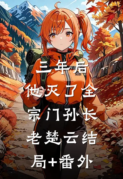 三年后，他灭了全宗门孙长老楚云结局+番外