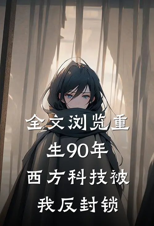 全文浏览重生90年：西方科技被我反封锁