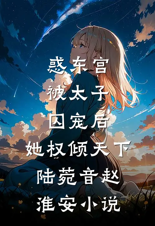 惑东宫：被太子囚宠后，她权倾天下陆菀音赵淮安小说