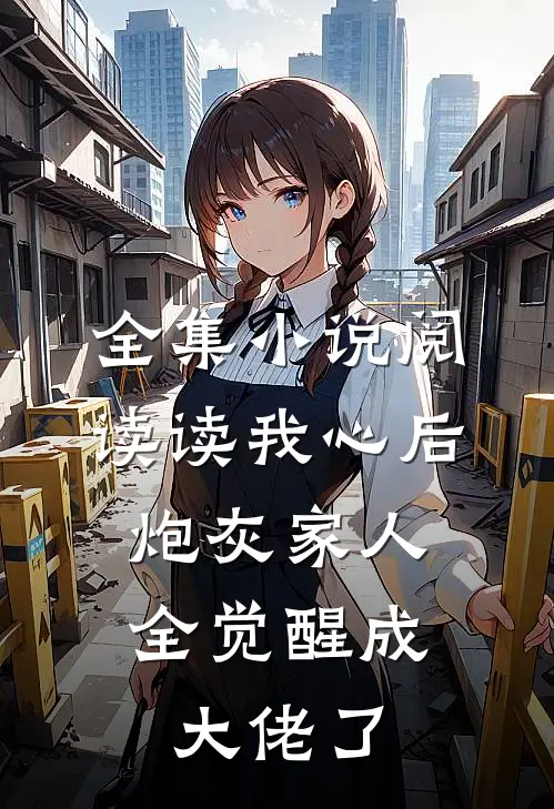 全集小说阅读读我心后，炮灰家人全觉醒成大佬了