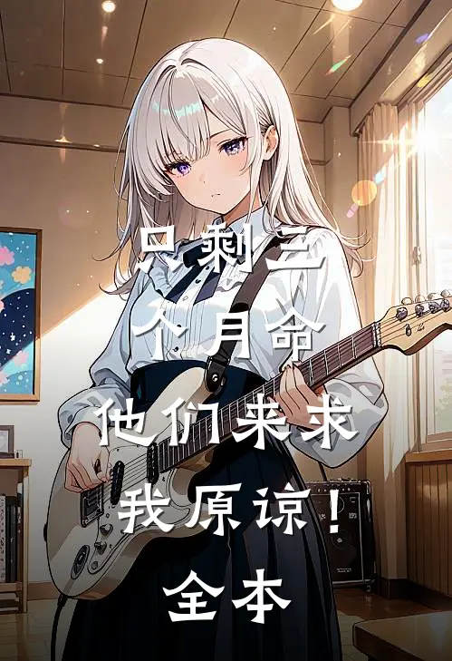 只剩三个月命，他们来求我原谅！全本