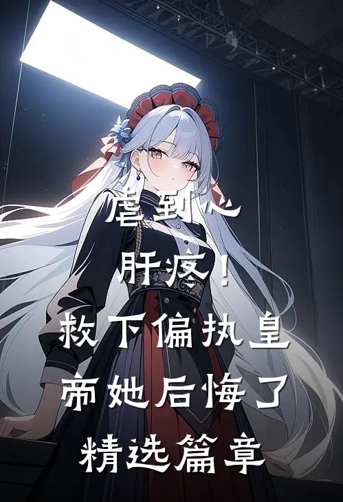 虐到心肝疼！救下偏执皇帝她后悔了精选篇章