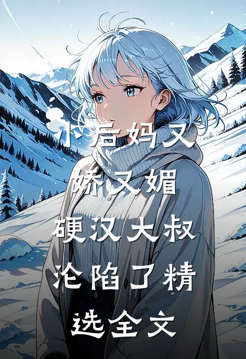 小后妈又娇又媚：硬汉大叔沦陷了精选全文