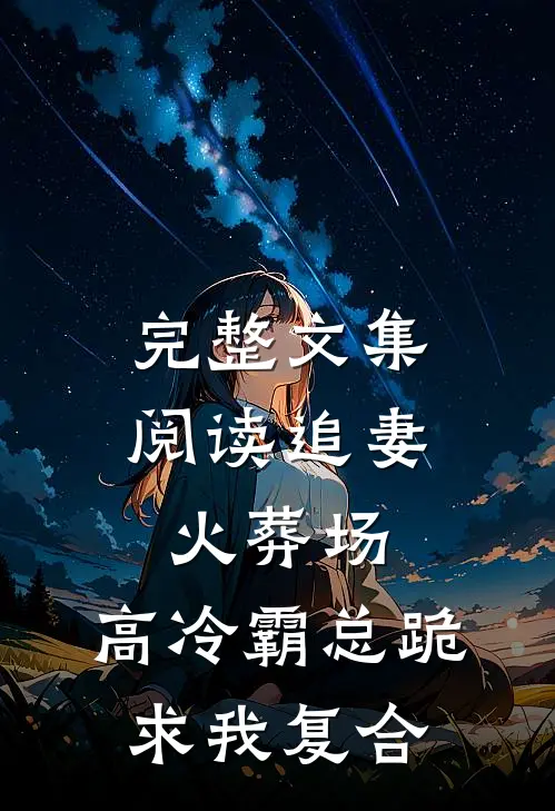 完整文集阅读追妻火葬场：高冷霸总跪求我复合