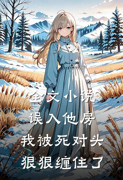 全文小说误入他房，我被死对头狠狠缠住了