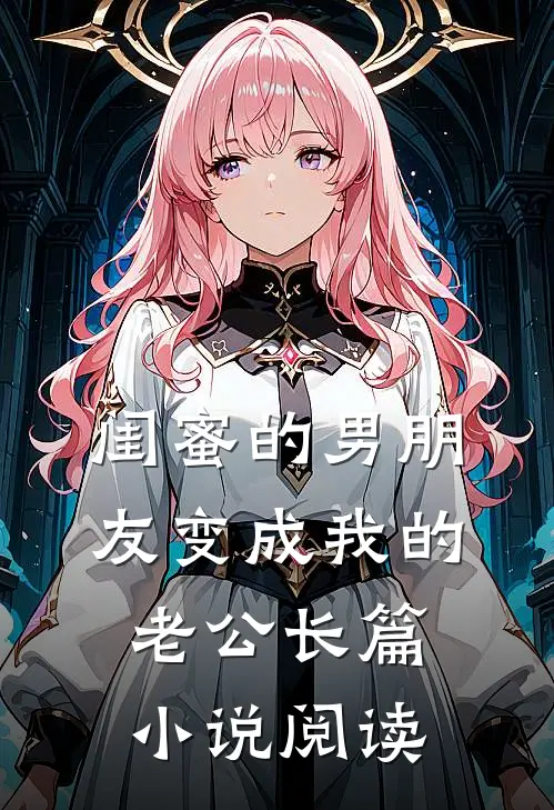 闺蜜的男朋友变成我的老公长篇小说阅读