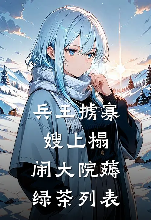 兵王掳寡嫂上榻，闹大院薅绿茶列表