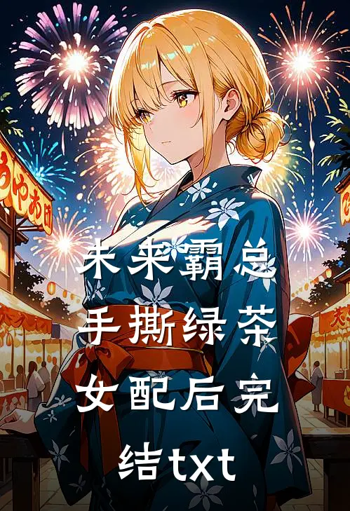 未来霸总手撕绿茶女配后完结txt