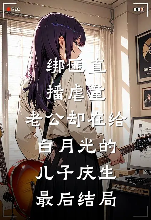 绑匪直播虐童，老公却在给白月光的儿子庆生最后结局