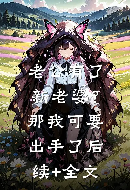 老公有了新老婆？那我可要出手了后续+全文