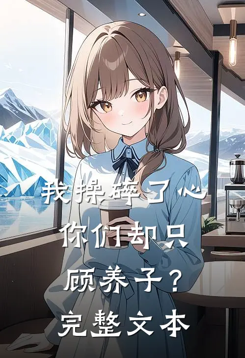 我操碎了心，你们却只顾养子？完整文本