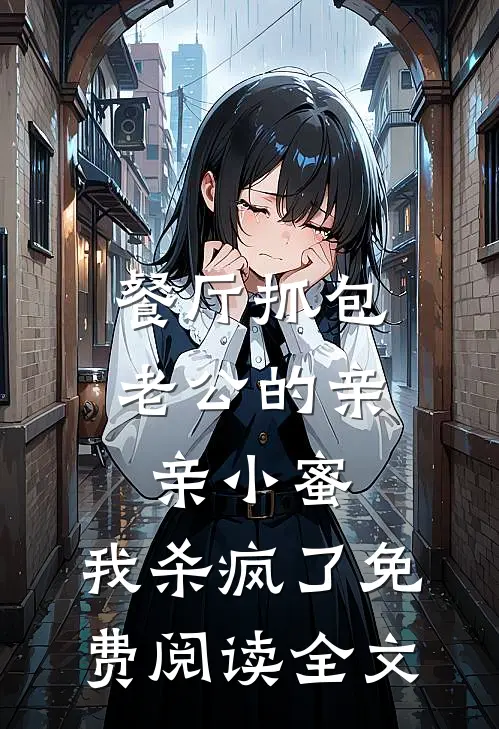 餐厅抓包老公的亲亲小蜜，我杀疯了免费阅读全文